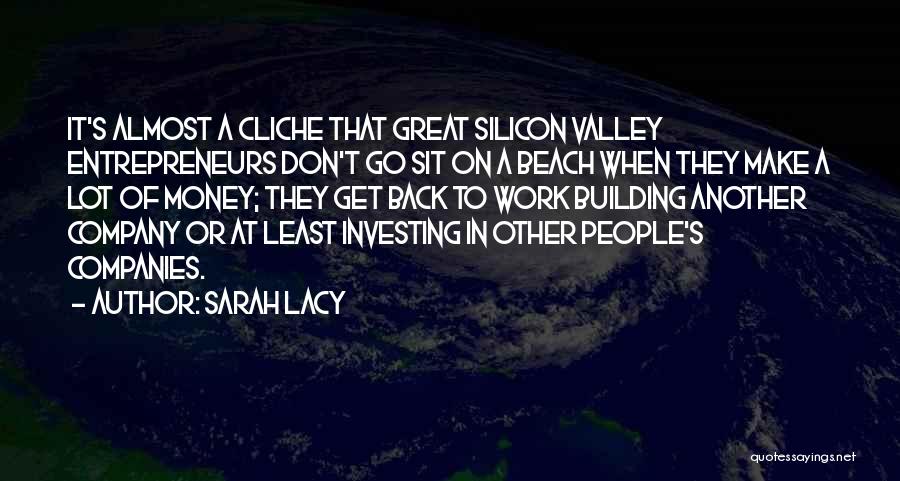 Sarah Lacy Quotes: It's Almost A Cliche That Great Silicon Valley Entrepreneurs Don't Go Sit On A Beach When They Make A Lot