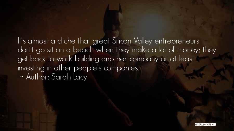 Sarah Lacy Quotes: It's Almost A Cliche That Great Silicon Valley Entrepreneurs Don't Go Sit On A Beach When They Make A Lot