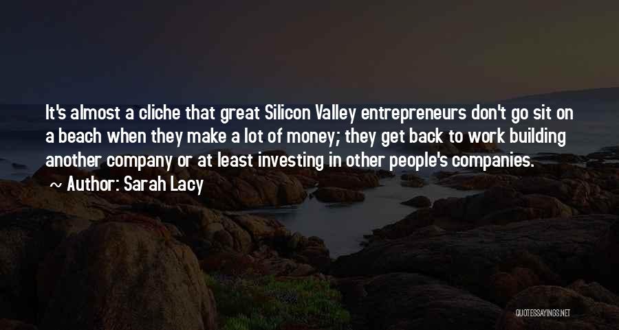 Sarah Lacy Quotes: It's Almost A Cliche That Great Silicon Valley Entrepreneurs Don't Go Sit On A Beach When They Make A Lot
