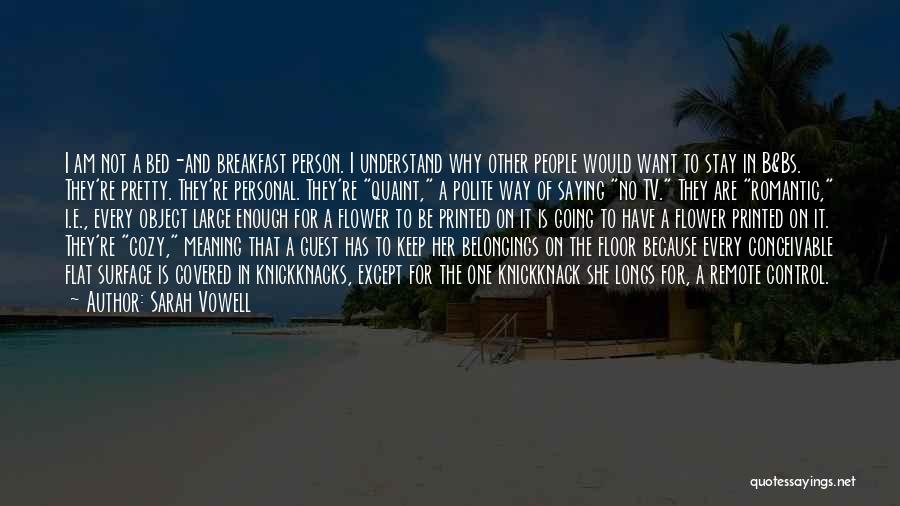 Sarah Vowell Quotes: I Am Not A Bed-and Breakfast Person. I Understand Why Other People Would Want To Stay In B&bs. They're Pretty.