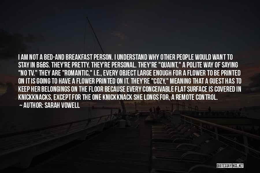 Sarah Vowell Quotes: I Am Not A Bed-and Breakfast Person. I Understand Why Other People Would Want To Stay In B&bs. They're Pretty.