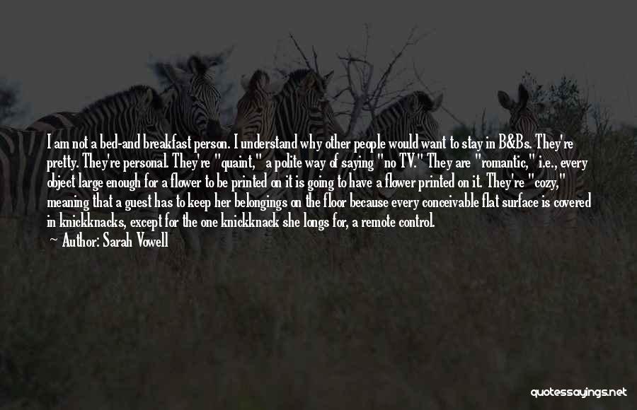 Sarah Vowell Quotes: I Am Not A Bed-and Breakfast Person. I Understand Why Other People Would Want To Stay In B&bs. They're Pretty.