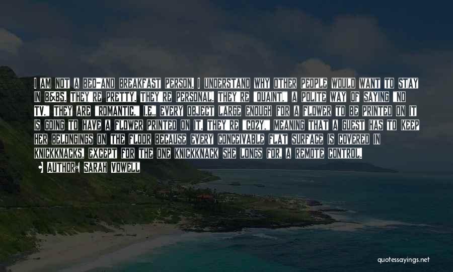 Sarah Vowell Quotes: I Am Not A Bed-and Breakfast Person. I Understand Why Other People Would Want To Stay In B&bs. They're Pretty.