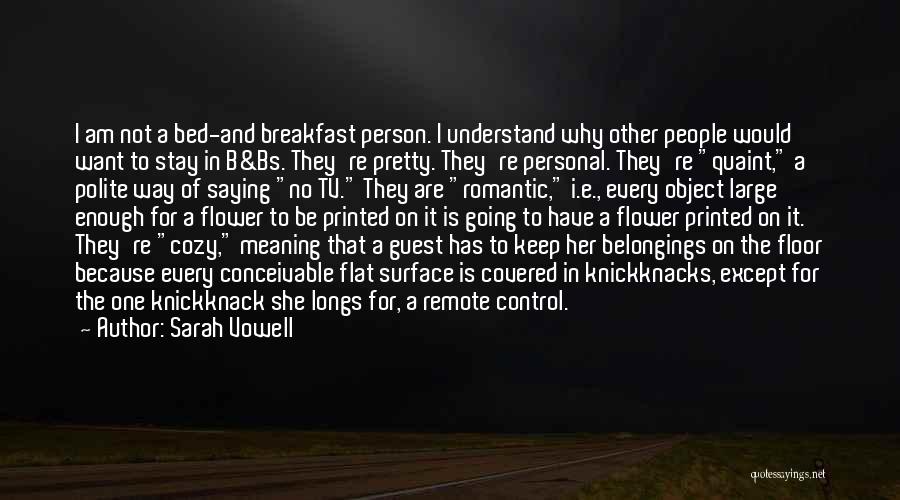 Sarah Vowell Quotes: I Am Not A Bed-and Breakfast Person. I Understand Why Other People Would Want To Stay In B&bs. They're Pretty.