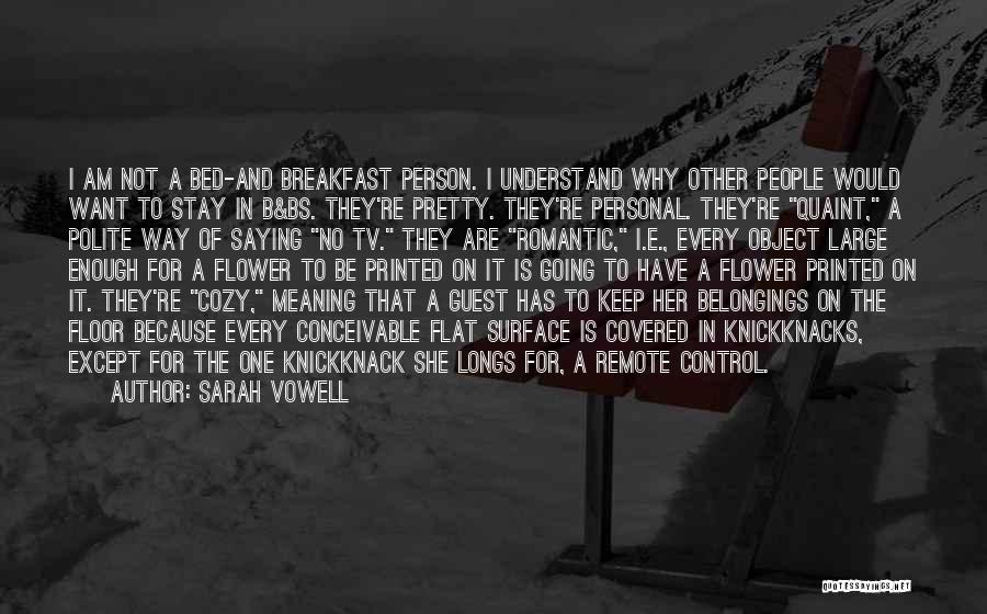 Sarah Vowell Quotes: I Am Not A Bed-and Breakfast Person. I Understand Why Other People Would Want To Stay In B&bs. They're Pretty.