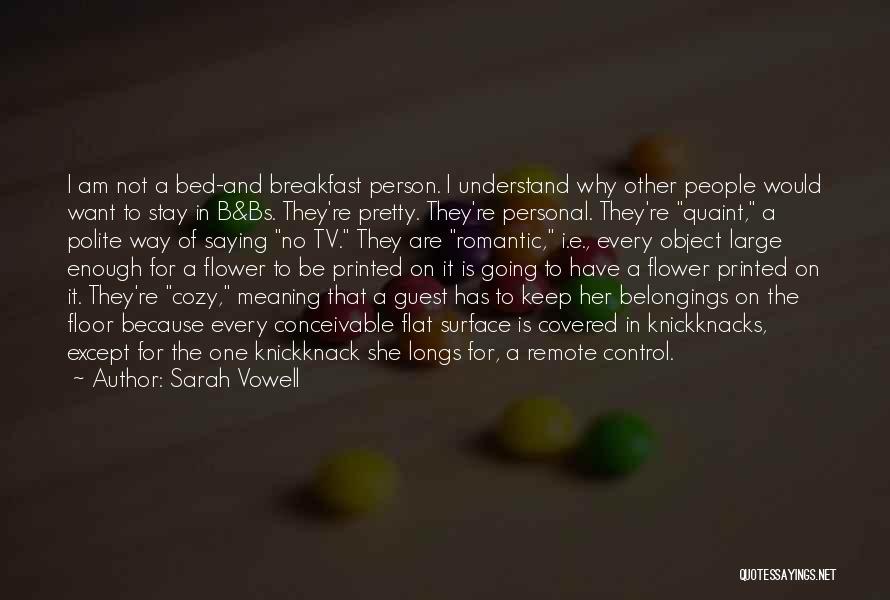 Sarah Vowell Quotes: I Am Not A Bed-and Breakfast Person. I Understand Why Other People Would Want To Stay In B&bs. They're Pretty.