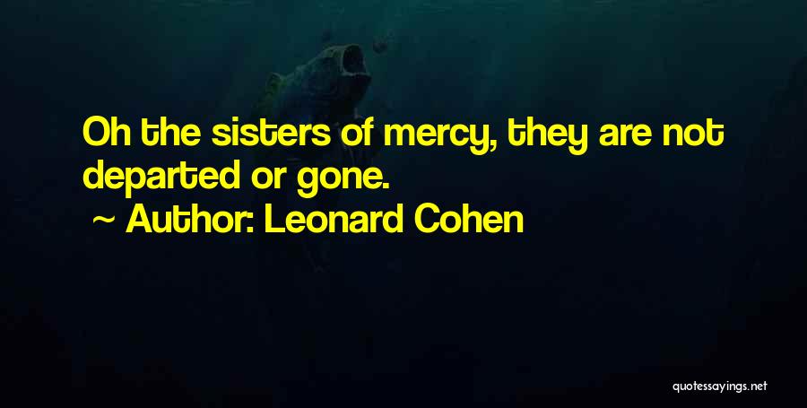 Leonard Cohen Quotes: Oh The Sisters Of Mercy, They Are Not Departed Or Gone.