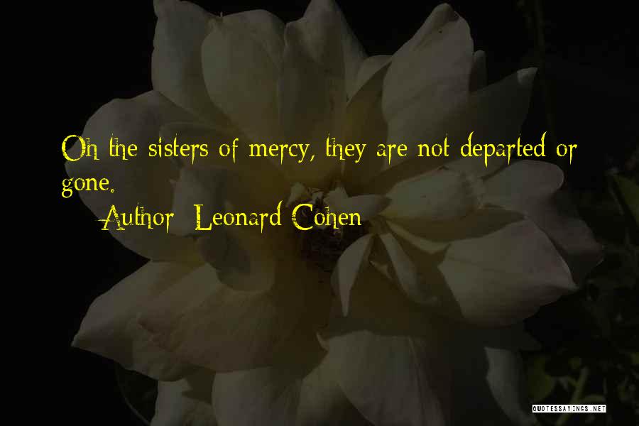 Leonard Cohen Quotes: Oh The Sisters Of Mercy, They Are Not Departed Or Gone.