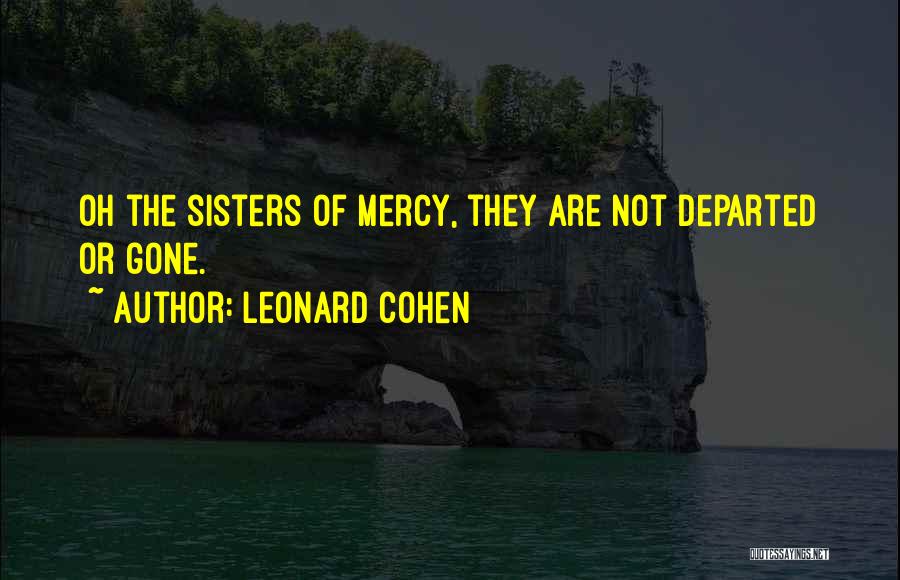 Leonard Cohen Quotes: Oh The Sisters Of Mercy, They Are Not Departed Or Gone.