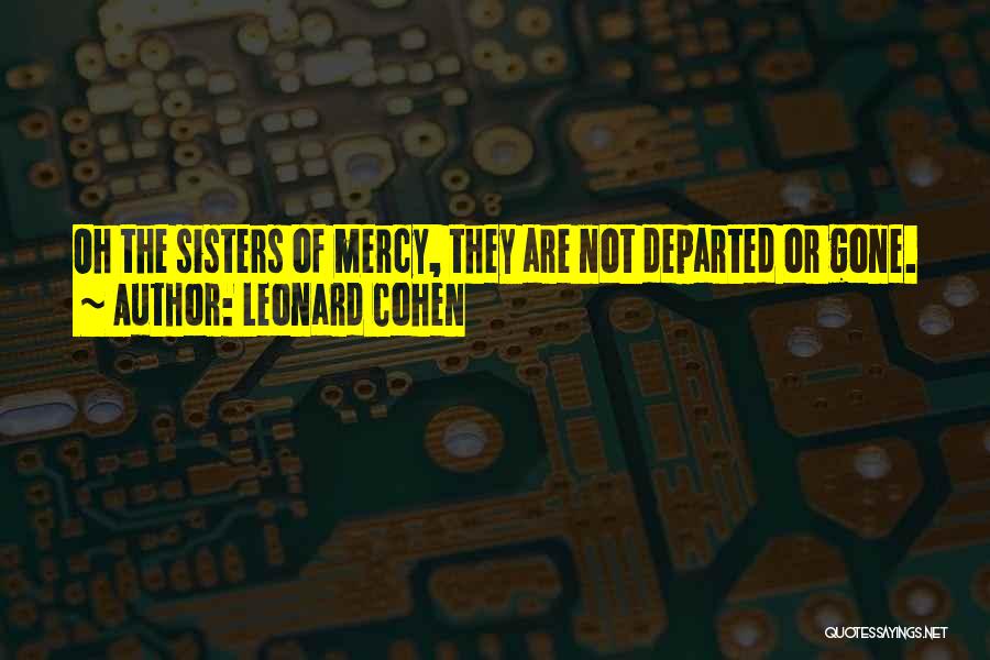 Leonard Cohen Quotes: Oh The Sisters Of Mercy, They Are Not Departed Or Gone.