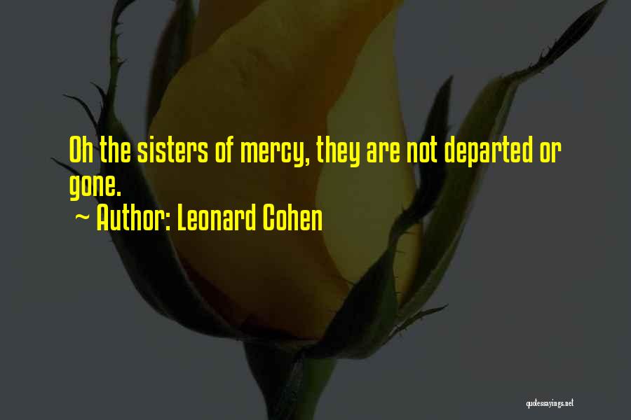 Leonard Cohen Quotes: Oh The Sisters Of Mercy, They Are Not Departed Or Gone.