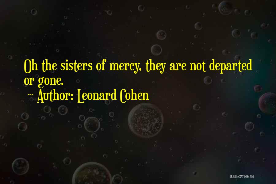Leonard Cohen Quotes: Oh The Sisters Of Mercy, They Are Not Departed Or Gone.