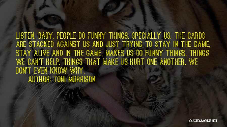 Toni Morrison Quotes: Listen, Baby, People Do Funny Things. Specially Us. The Cards Are Stacked Against Us And Just Trying To Stay In