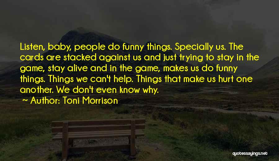 Toni Morrison Quotes: Listen, Baby, People Do Funny Things. Specially Us. The Cards Are Stacked Against Us And Just Trying To Stay In