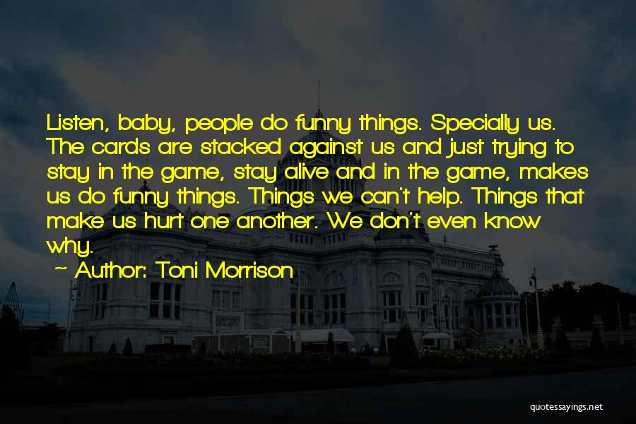 Toni Morrison Quotes: Listen, Baby, People Do Funny Things. Specially Us. The Cards Are Stacked Against Us And Just Trying To Stay In