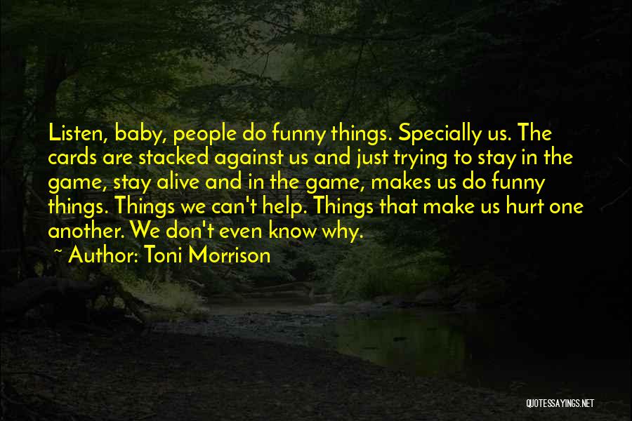 Toni Morrison Quotes: Listen, Baby, People Do Funny Things. Specially Us. The Cards Are Stacked Against Us And Just Trying To Stay In