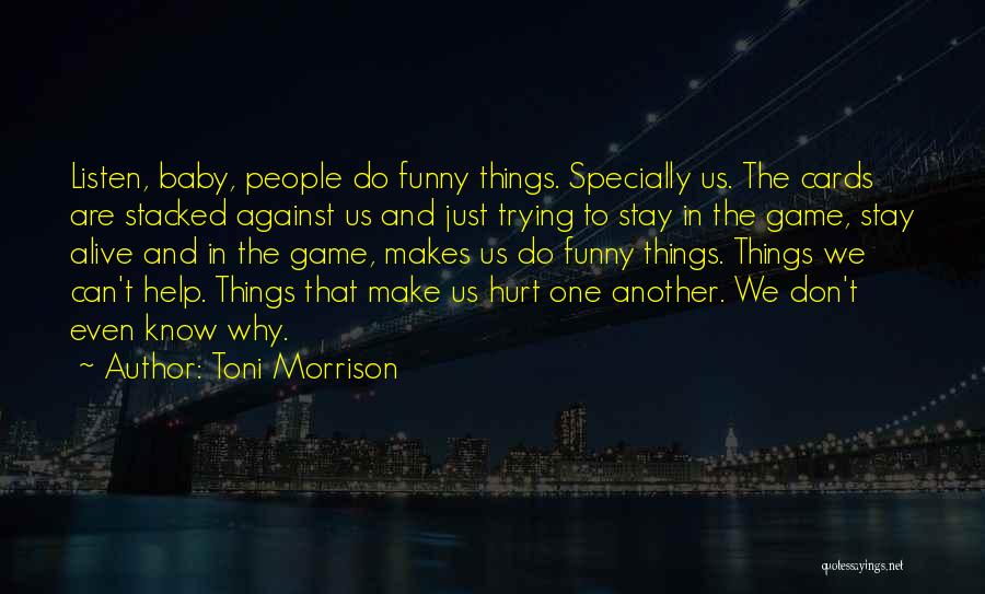 Toni Morrison Quotes: Listen, Baby, People Do Funny Things. Specially Us. The Cards Are Stacked Against Us And Just Trying To Stay In