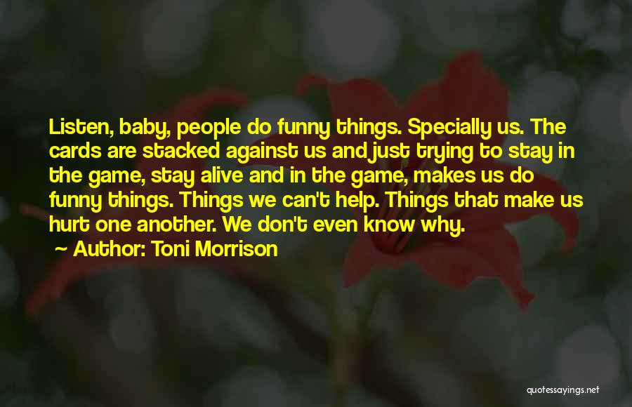 Toni Morrison Quotes: Listen, Baby, People Do Funny Things. Specially Us. The Cards Are Stacked Against Us And Just Trying To Stay In