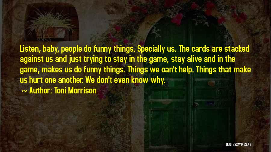 Toni Morrison Quotes: Listen, Baby, People Do Funny Things. Specially Us. The Cards Are Stacked Against Us And Just Trying To Stay In