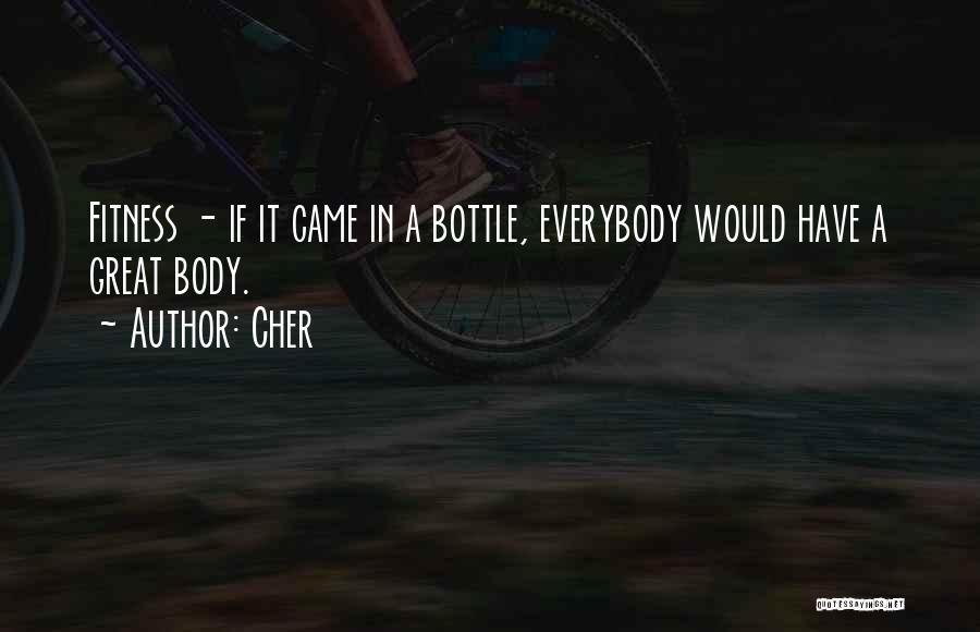 Cher Quotes: Fitness - If It Came In A Bottle, Everybody Would Have A Great Body.