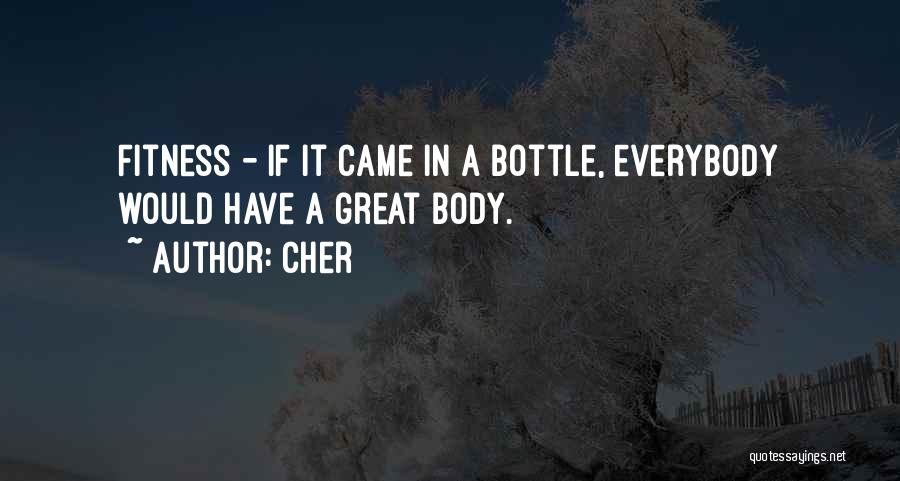 Cher Quotes: Fitness - If It Came In A Bottle, Everybody Would Have A Great Body.