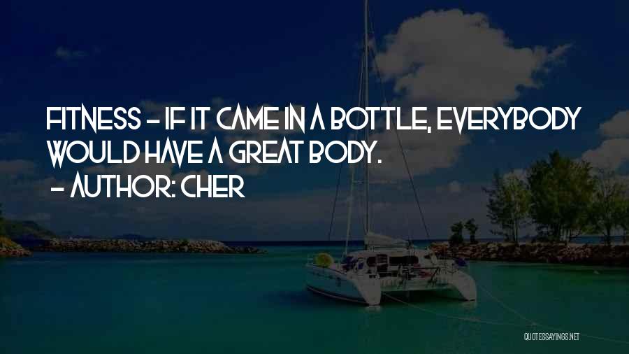 Cher Quotes: Fitness - If It Came In A Bottle, Everybody Would Have A Great Body.