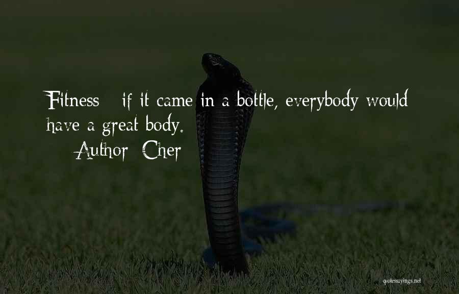 Cher Quotes: Fitness - If It Came In A Bottle, Everybody Would Have A Great Body.