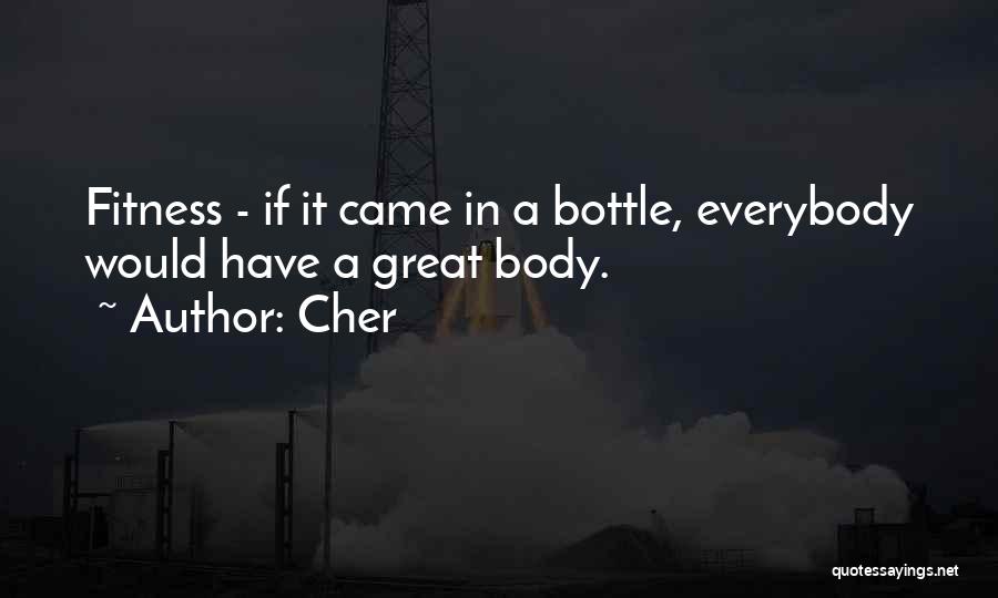 Cher Quotes: Fitness - If It Came In A Bottle, Everybody Would Have A Great Body.