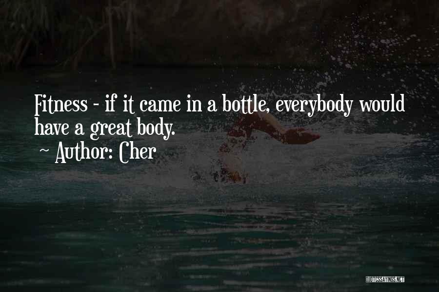 Cher Quotes: Fitness - If It Came In A Bottle, Everybody Would Have A Great Body.