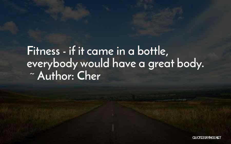 Cher Quotes: Fitness - If It Came In A Bottle, Everybody Would Have A Great Body.