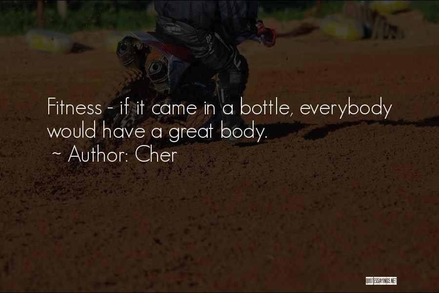 Cher Quotes: Fitness - If It Came In A Bottle, Everybody Would Have A Great Body.
