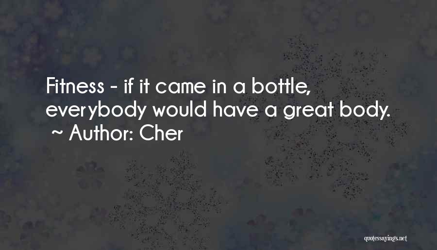 Cher Quotes: Fitness - If It Came In A Bottle, Everybody Would Have A Great Body.