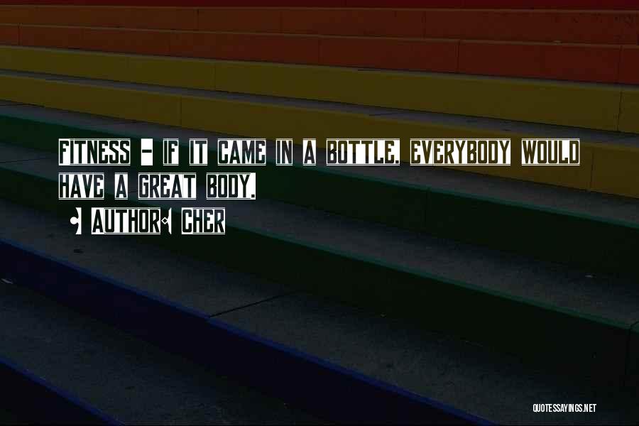 Cher Quotes: Fitness - If It Came In A Bottle, Everybody Would Have A Great Body.