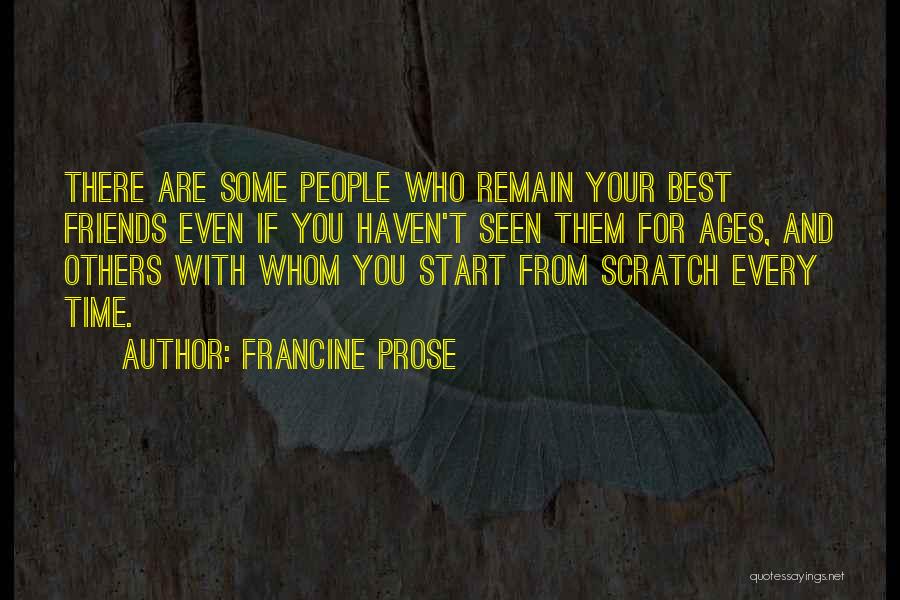 Francine Prose Quotes: There Are Some People Who Remain Your Best Friends Even If You Haven't Seen Them For Ages, And Others With