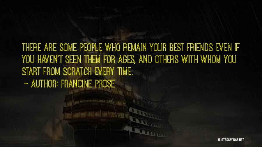 Francine Prose Quotes: There Are Some People Who Remain Your Best Friends Even If You Haven't Seen Them For Ages, And Others With