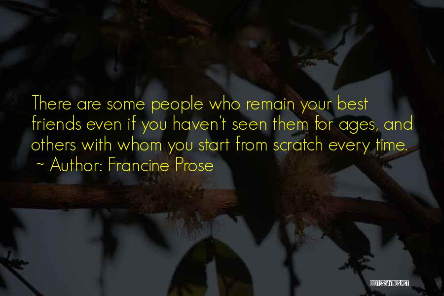 Francine Prose Quotes: There Are Some People Who Remain Your Best Friends Even If You Haven't Seen Them For Ages, And Others With