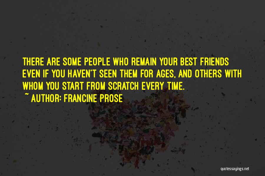 Francine Prose Quotes: There Are Some People Who Remain Your Best Friends Even If You Haven't Seen Them For Ages, And Others With