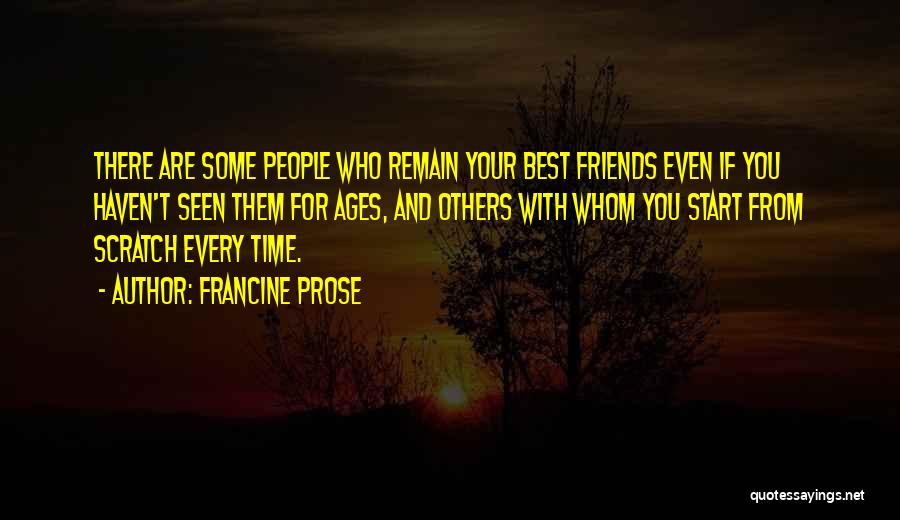 Francine Prose Quotes: There Are Some People Who Remain Your Best Friends Even If You Haven't Seen Them For Ages, And Others With