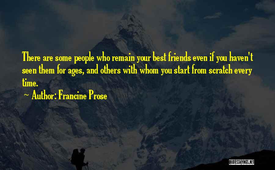 Francine Prose Quotes: There Are Some People Who Remain Your Best Friends Even If You Haven't Seen Them For Ages, And Others With