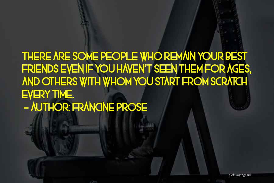 Francine Prose Quotes: There Are Some People Who Remain Your Best Friends Even If You Haven't Seen Them For Ages, And Others With