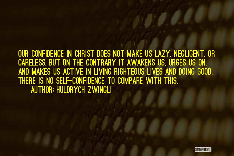 Huldrych Zwingli Quotes: Our Confidence In Christ Does Not Make Us Lazy, Negligent, Or Careless, But On The Contrary It Awakens Us, Urges