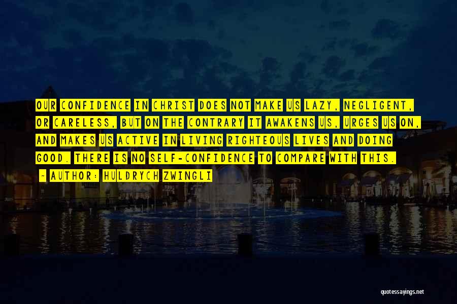 Huldrych Zwingli Quotes: Our Confidence In Christ Does Not Make Us Lazy, Negligent, Or Careless, But On The Contrary It Awakens Us, Urges