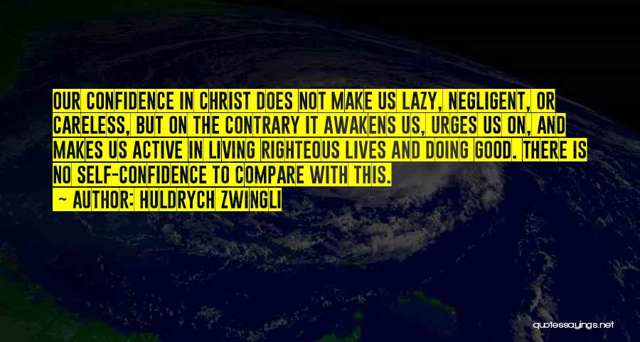 Huldrych Zwingli Quotes: Our Confidence In Christ Does Not Make Us Lazy, Negligent, Or Careless, But On The Contrary It Awakens Us, Urges