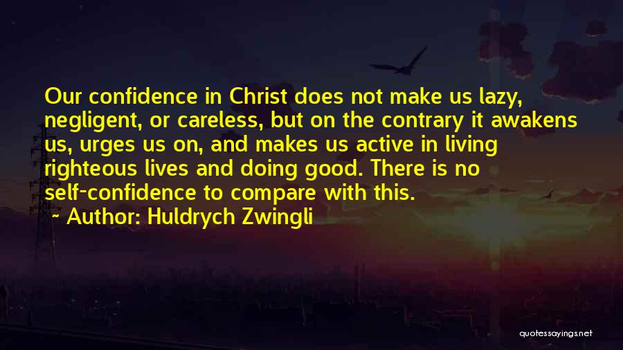 Huldrych Zwingli Quotes: Our Confidence In Christ Does Not Make Us Lazy, Negligent, Or Careless, But On The Contrary It Awakens Us, Urges