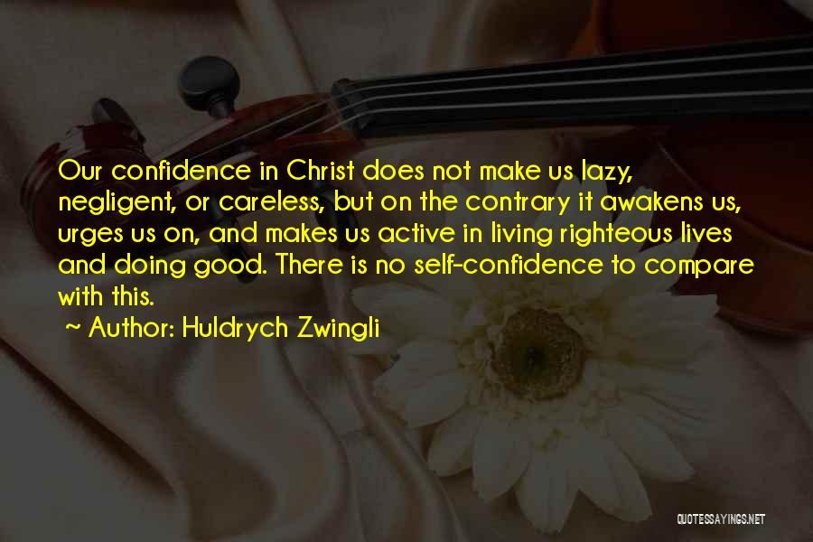 Huldrych Zwingli Quotes: Our Confidence In Christ Does Not Make Us Lazy, Negligent, Or Careless, But On The Contrary It Awakens Us, Urges