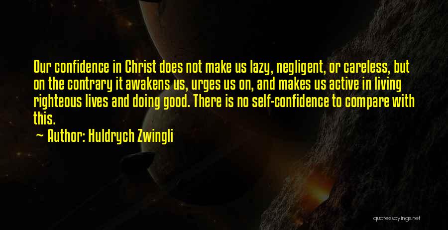 Huldrych Zwingli Quotes: Our Confidence In Christ Does Not Make Us Lazy, Negligent, Or Careless, But On The Contrary It Awakens Us, Urges