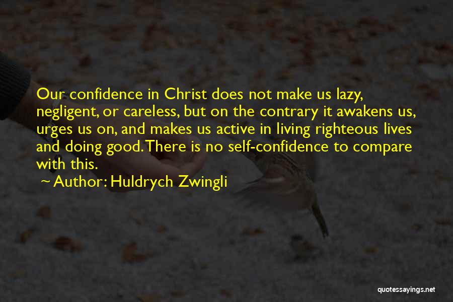 Huldrych Zwingli Quotes: Our Confidence In Christ Does Not Make Us Lazy, Negligent, Or Careless, But On The Contrary It Awakens Us, Urges