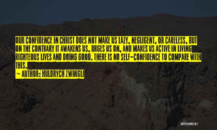 Huldrych Zwingli Quotes: Our Confidence In Christ Does Not Make Us Lazy, Negligent, Or Careless, But On The Contrary It Awakens Us, Urges