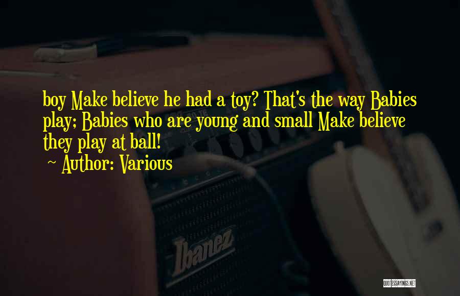 Various Quotes: Boy Make Believe He Had A Toy? That's The Way Babies Play; Babies Who Are Young And Small Make Believe