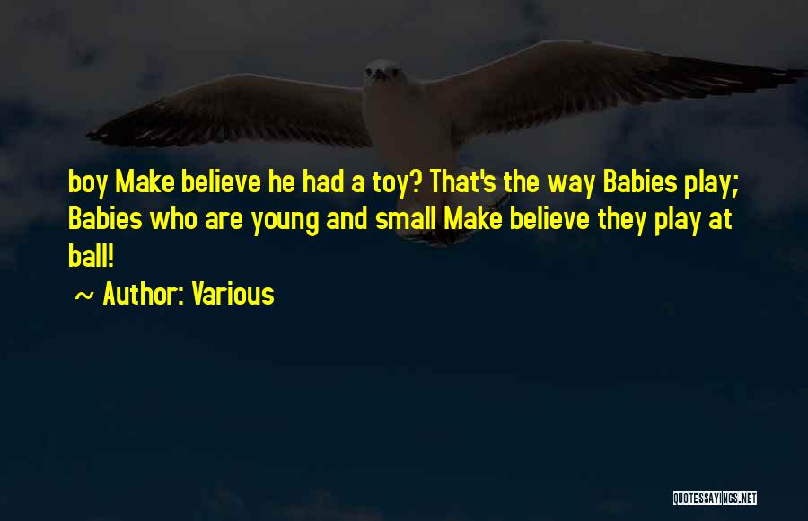 Various Quotes: Boy Make Believe He Had A Toy? That's The Way Babies Play; Babies Who Are Young And Small Make Believe